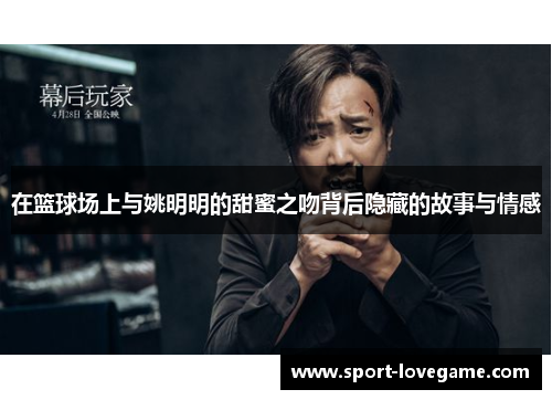 在篮球场上与姚明明的甜蜜之吻背后隐藏的故事与情感