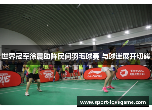 世界冠军徐晨助阵民间羽毛球赛 与球迷展开切磋