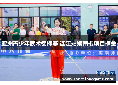 亚洲青少年武术锦标赛 连江姑娘南棍项目摘金